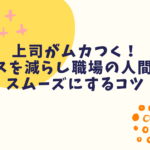 上司がムカつく！ストレスを減らし職場の人間関係をスムーズにするコツ